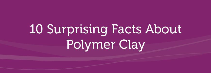 10 surprising facts about polymer clay